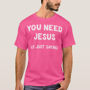 Du behöver Jesus... Jag säger bara underbart krist T Shirt