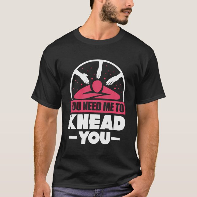 Du behöver mig till Knead Funny Massage Therapist  T Shirt (Framsida)