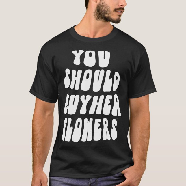 Du borde köpa hennes blommor. t shirt (Framsida)