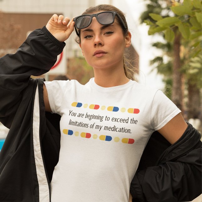 Du börjar överskrida min medicinering t shirt (You are beginning to exceed the limitations of my medication T-Shirt)