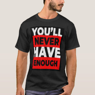 Du får aldrig nog med gåva t shirt
