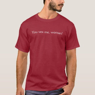 Du förargar mig, kvinna! tee shirt