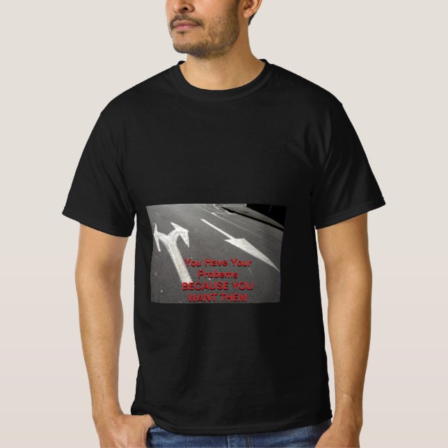 Du har dina problem eftersom du vill ha dem t shirt (Framsida)