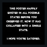 Du har kollapsat! Quantum Physics Humor Poster<br><div class="desc">Är du kvantfysikentusiast? Då är det bara högernas utformning för dig. Textbaserad och lätt anpassad med det teckensnitt och den färg som du föredrar (slå bara knappen "anpassa"), är detta en textbaserad design med ett lustigt meddelande: "Denna design fanns lyckligtvis i alla möjliga stater innan du observerade den. Nu har...</div>