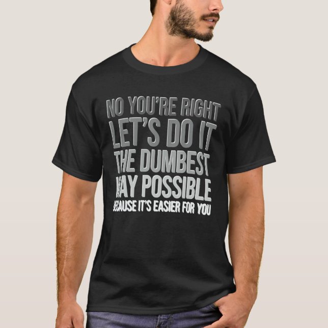 Du har rätt, gör på det dummaste sättet Sarcasm T Shirt (Framsida)