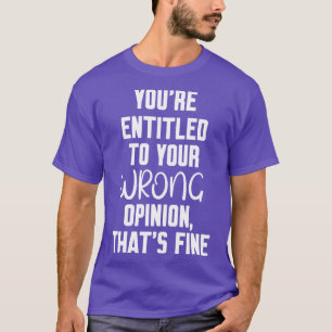 Du har rätt till din felaktiga uppfattning att bra t shirt