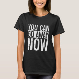Du kan gå iväg nu t shirt