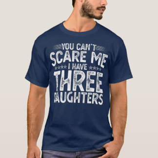 Du kan inte Skrämma mig att jag har tre döttrar. T Shirt