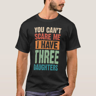 Du kan inte Skrämma mig att jag har tre döttrar T Shirt