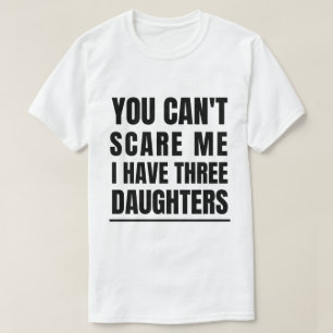 Du kan inte Skrämma mig att jag har tre döttrar T Shirt