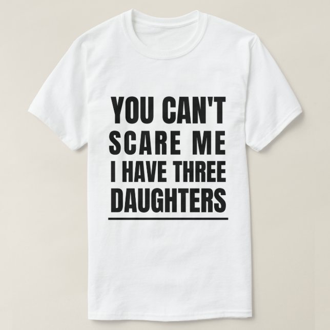 Du kan inte Skrämma mig att jag har tre döttrar T Shirt (Design framsida)