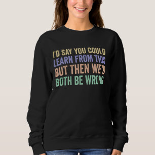 Du kan lära dig av det här att vi båda skulle ha f t shirt