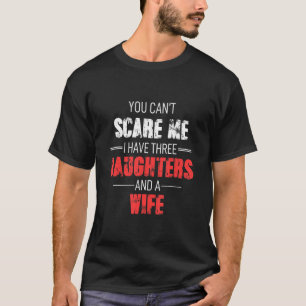 Du kan Skrämma mig att jag har tre döttrar och en T Shirt