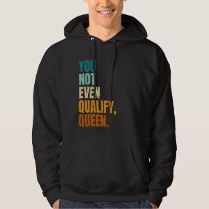 Du kvalificerar inte ens drottning Funny Viral Quo Hoodie