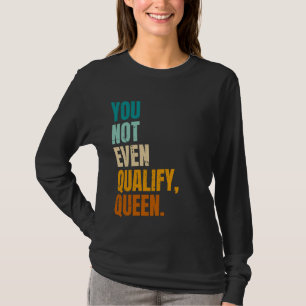 Du kvalificerar inte ens drottning Funny Viral Quo T Shirt