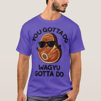 Du måste göra Wagyu måste göra det... T Shirt