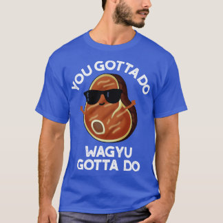 Du måste göra Wagyu, måste göra det... T Shirt