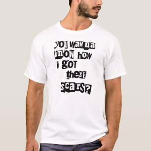 Du önskar att veta hur I fick dessa ärr? T-shirt