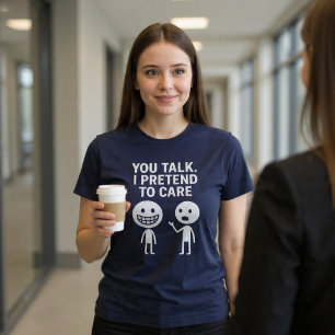Du pratar. Jag låtsas bry mig. T Shirt