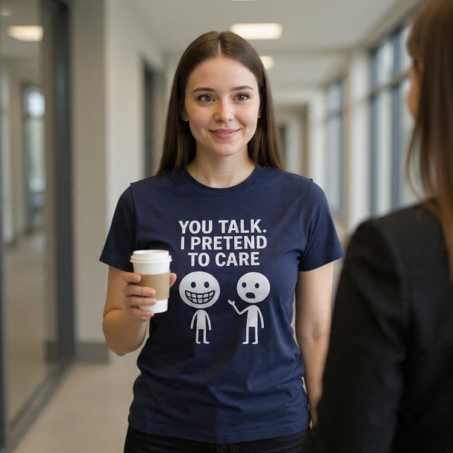 Du pratar. Jag låtsas bry mig. T Shirt (Skapare uppladdad)