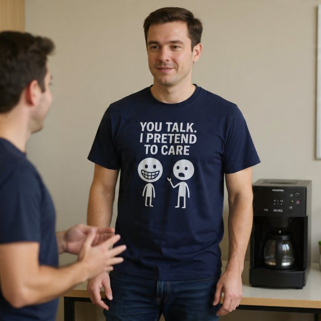 Du pratar. Jag låtsas bry mig. T Shirt (Skapare uppladdad)
