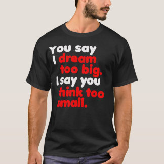 Du säger att jag drömmer för stort... t-shirt