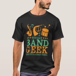 Du säger Band Geek som om det är en dålig Sak-nos T Shirt