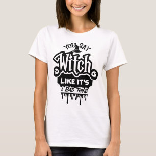 Du säger häxa som det är en dålig sak t shirt