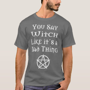 Du säger Witch som en dålig Sak Roligt Pagan Wicca T Shirt