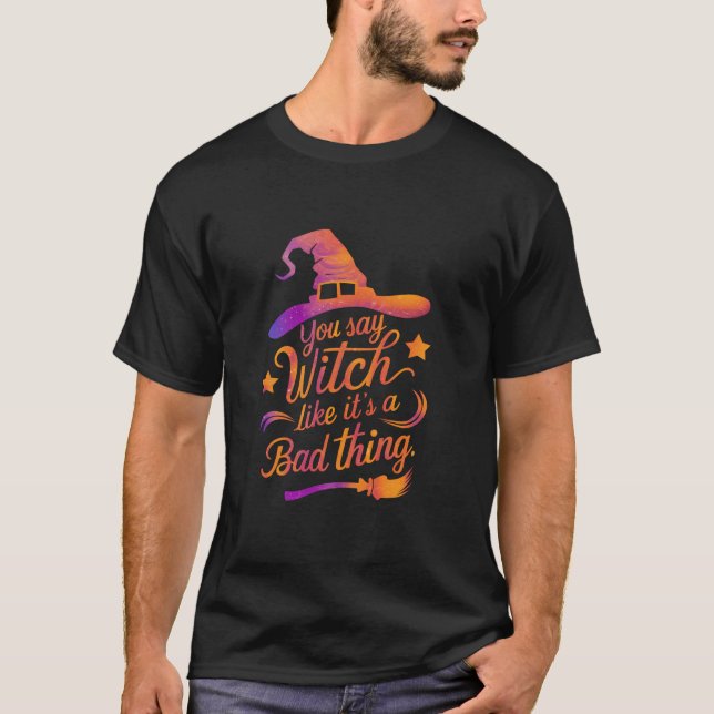 Du säger Witch som om det är en dålig Sak-funny Ha T Shirt (Framsida)