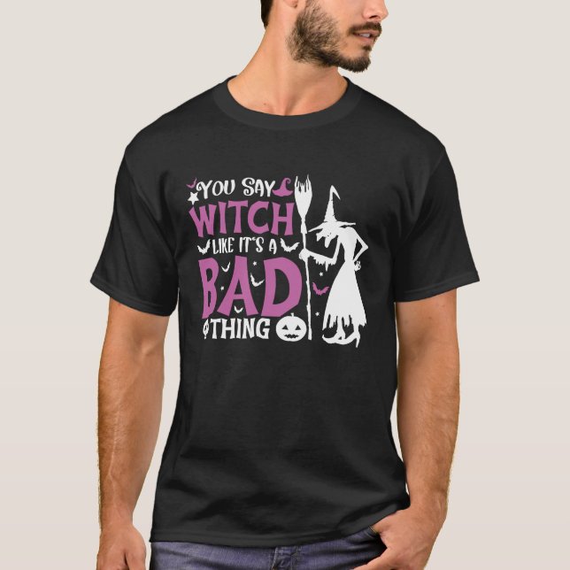 Du säger Witch som om det är en dålig Sak Hallowee T Shirt (Framsida)
