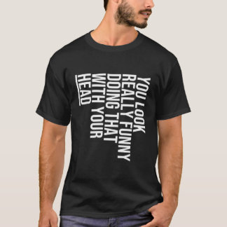 Du ser bra ut att göra det med ditt huvud - t shirt