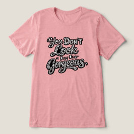 Du ser inte en dag äldre ut än fantastisk t shirt