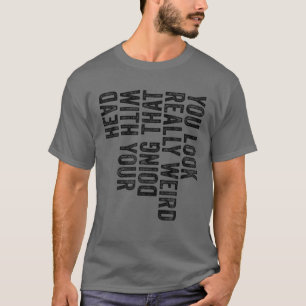 Du ser Konstig som gör det med ditt huvud T Shirt