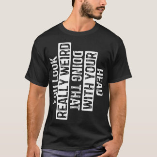 Du ser Konstig som gör det med ditt huvud T Shirt