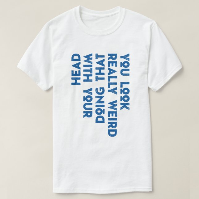 Du ser Konstig som gör det med ditt huvud T Shirt (Design framsida)