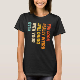 Du ser Konstig som gör det med ditt huvud T Shirt