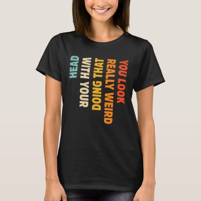 Du ser Konstig som gör det med ditt huvud T Shirt (Framsida)