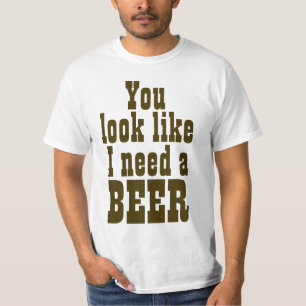 Du ser något liknande som jag behöver en öl tee shirt