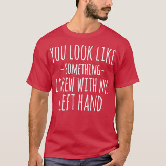Du ser ut som något jag ritade med min vänsterhand t shirt