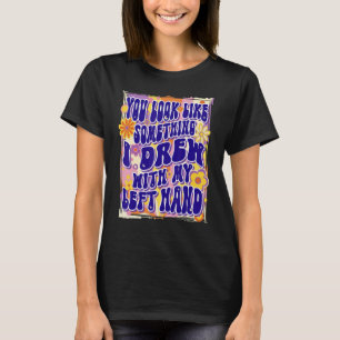 Du ser ut som något jag ritade med min vänsterhand t shirt