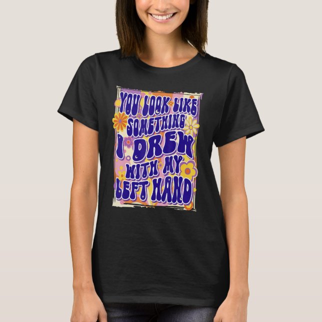 Du ser ut som något jag ritade med min vänsterhand t shirt (Framsida)