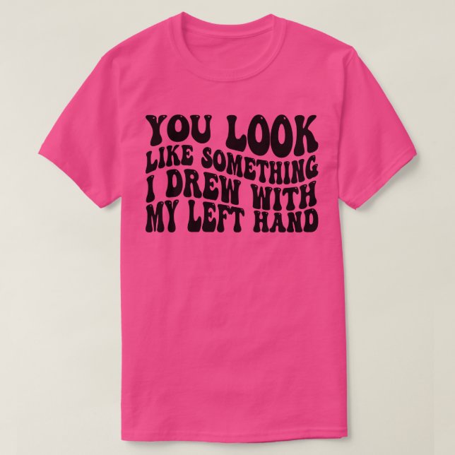 Du ser ut som nåt jag ritade med min lämnat hand 1 t shirt (Design framsida)