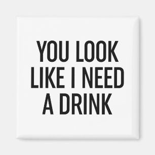 Du ser ut som om jag behöver en drink magnet