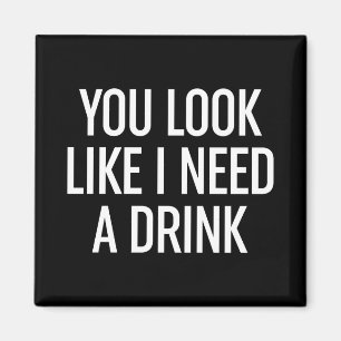 Du ser ut som om jag behöver en drink magnet