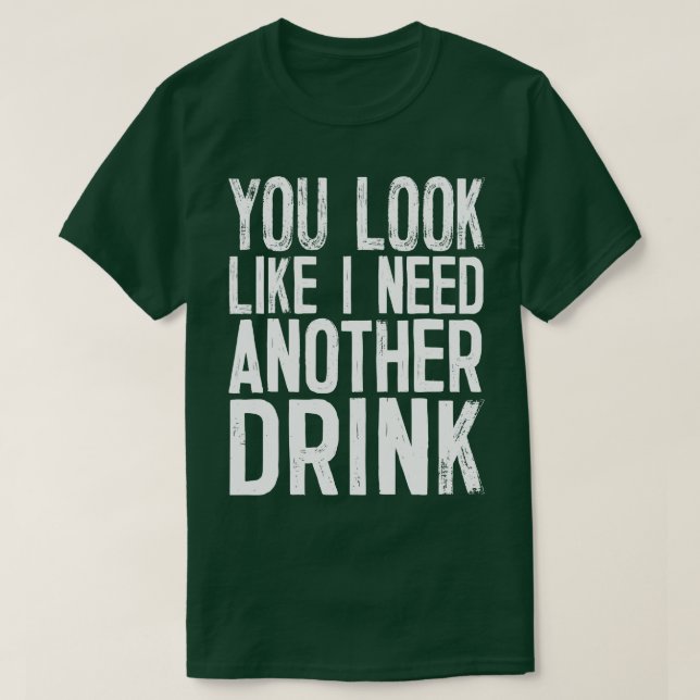 Du ser ut som om jag behöver en drink till. t shirt (Design framsida)
