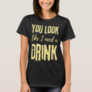 Du ser ut som om jag behöver en dryck som dricker t shirt