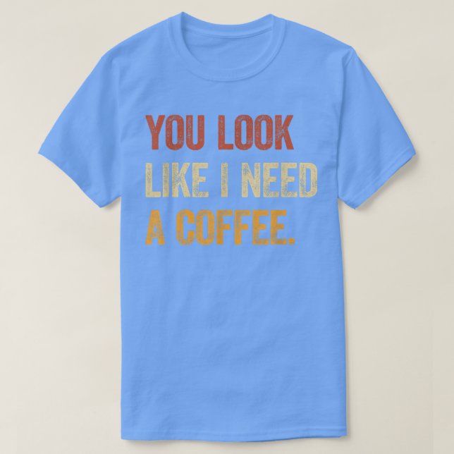 Du ser ut som om jag behöver en kaffekaffeinkaffeL T Shirt (Design framsida)