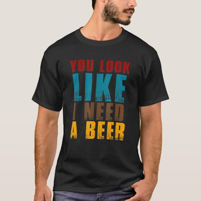 Du ser ut som om jag behöver öl - dricka alkohol t shirt (Framsida)