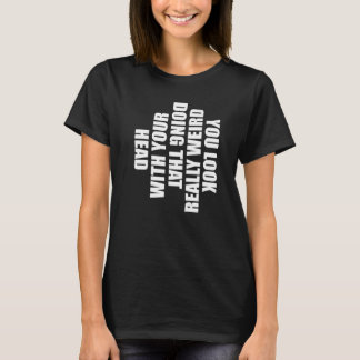 Du ser verkligen konstig ut när du gör det där med t shirt